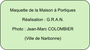 Maquette de la Maison à Portiques  Réalisation : G.R.A.N.  Photo : Jean-Marc COLOMBIER  (Ville de Narbonne)